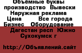 Объёмные буквы, производство, Вывески. Наружная реклама › Цена ­ 75 - Все города Бизнес » Оборудование   . Дагестан респ.,Южно-Сухокумск г.